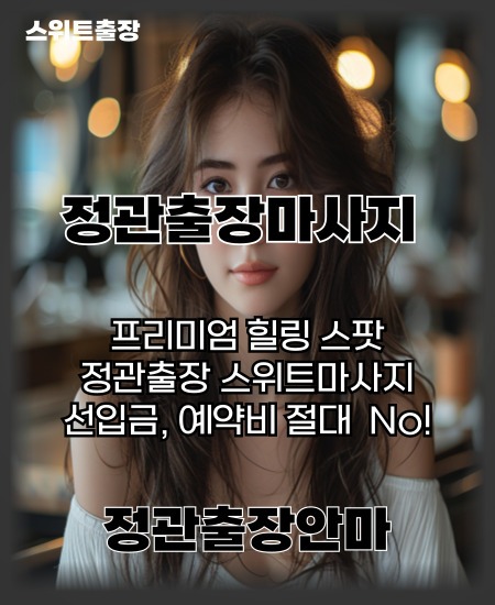 정관출장마사지 프리미엄 힐링 스팟 선입금, 예약비 절대 없는 정관출장마사지 스위트출장