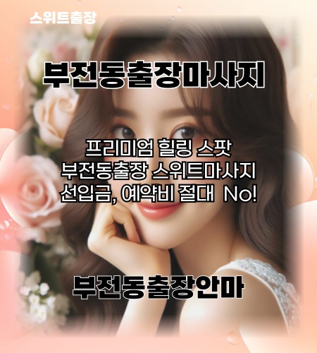 부전동출장마사지 프리미엄 힐링 스팟. 선입금, 예약비 절대 없는 부전동출장마사지 스위트출장