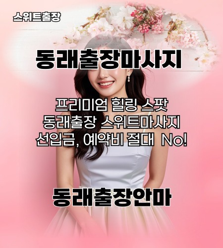 동래출장마사지 프리미엄 힐링 스팟 선입금, 예약비 절대 없는 동래출장안마 스위트출장