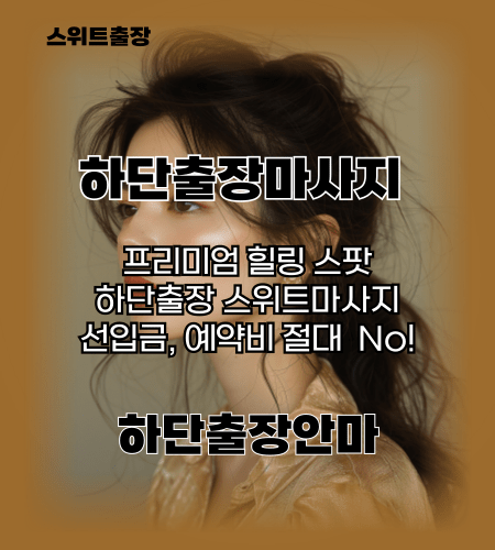 하단출장마사지 프리미엄 힐링 스팟 선입금, 예약비 절대 없는 하단출장안마 스위트출장